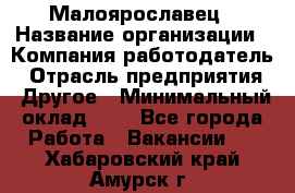 Малоярославец › Название организации ­ Компания-работодатель › Отрасль предприятия ­ Другое › Минимальный оклад ­ 1 - Все города Работа » Вакансии   . Хабаровский край,Амурск г.